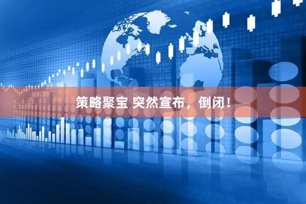 策略聚宝 突然宣布，倒闭！