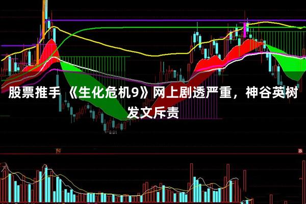 股票推手 《生化危机9》网上剧透严重，神谷英树发文斥责